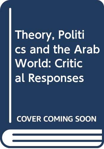 THEORY, POLITICS, AND THE ARAB WORLD : CRITICAL RESPONSES