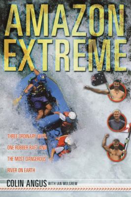 Amazon extreme : three ordinary guys, one rubber raft, and the most dangerous river on earth