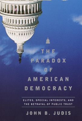 The paradox of American democracy : elites, special interests, and the betrayal of the public trust