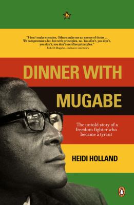 Dinner with Mugabe : the untold story of a freedom fighter who became a tyrant