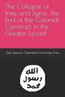 The collapse of Iraq and Syria : the end of the colonial construct in the Greater Levant