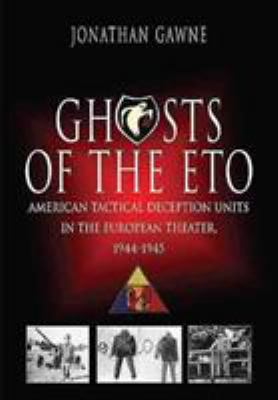 Ghosts of the ETO : American tactical deception units in the European Theater, 1944-1945