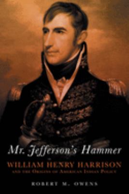 Mr. Jefferson's hammer : William Henry Harrison and the origins of American Indian policy