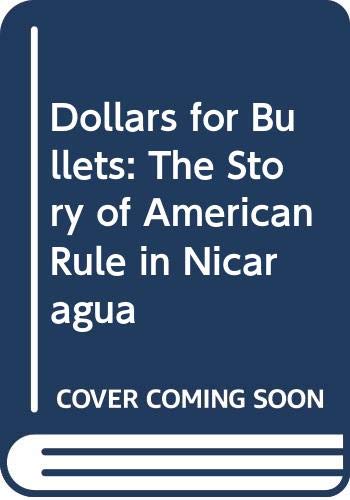 DOLLARS FOR BULLETS : THE STORY OF AMERICAN RULE IN NICARAGUA