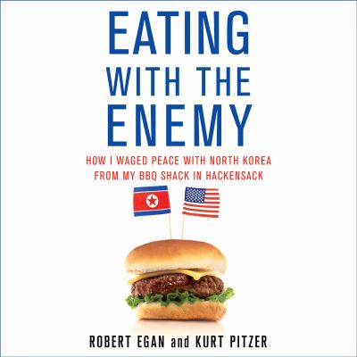 Eating with the enemy (Audiobook) : [how I waged peace with North Korea from my BBQ shack in Hackensack]