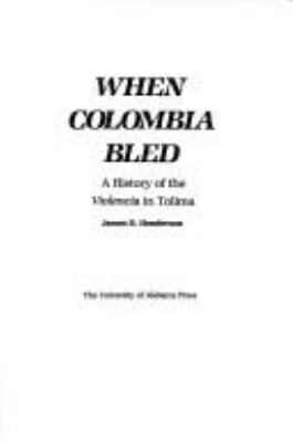 WHEN COLOMBIA BLED : A HISTORY OF THE VIOLENCIA IN TOLIMA