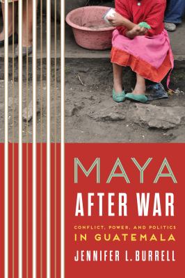 Maya after war : conflict, power, and politics in Guatemala