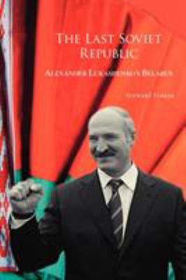 The last Soviet Republic : Alexander Lukashenko's Belarus