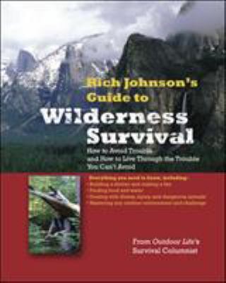 Rich Johnson's guide to wilderness survival : how to avoid trouble and how to live through the trouble you can't avoid