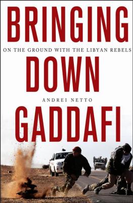 Bringing down Gaddafi : on the ground with the Libyan rebels