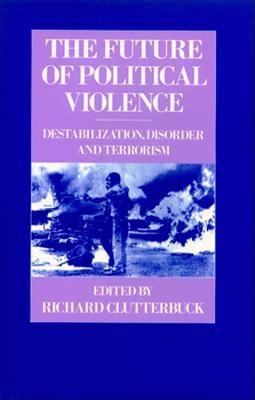 THE FUTURE OF POLITICAL VIOLENCE : DESTABILIZATION, DISORDER, AND TERRORISM