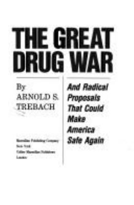 THE GREAT DRUG WAR, AND RADICAL PROPOSALS THAT COULD MAKE AMERICA SAFE AGAIN