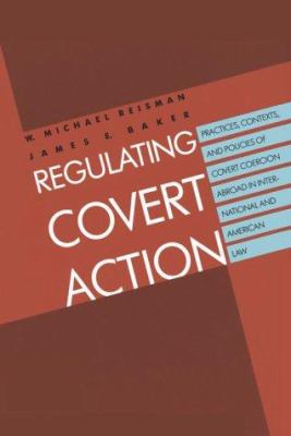 REGULATING COVERT ACTION : PRACTICES, CONTEXTS, AND POLICIES OF COVERT COERCION ABROAD IN INTERNATIONAL AND AMERICAN LAW