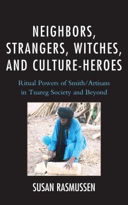 Neighbors, strangers, witches, and culture-heroes : ritual powers of smith/artisans in Tuareg society and beyond
