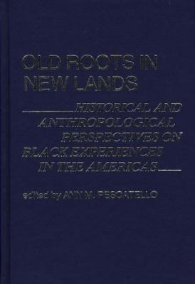 OLD ROOTS IN NEW LANDS : HISTORICAL AND ANTHROPOLOGICAL PERSPECTIVES ON BLACK EXPERIENCES IN THE AMERICAS