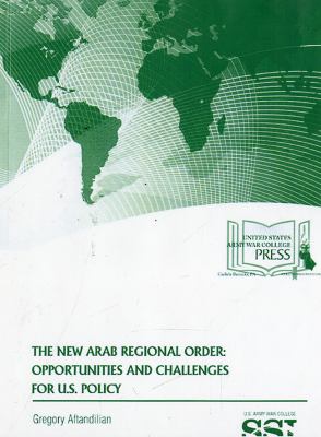 The new Arab regional order : opportunities and challenges for U.S. policy