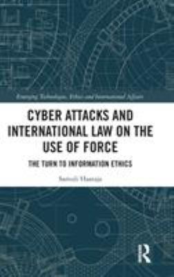 Cyber attacks and international law on the use of force : the turn to information ethics