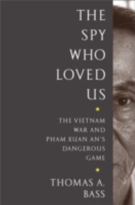 The spy who loved us : the Vietnam War and Pham Xuan An's dangerous game