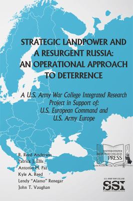 Strategic landpower and a resurgent Russia : an operational approach to deterrence: a U.S. Army War College integrated research project in support of: U.S. European Command and U.S. Army Europe