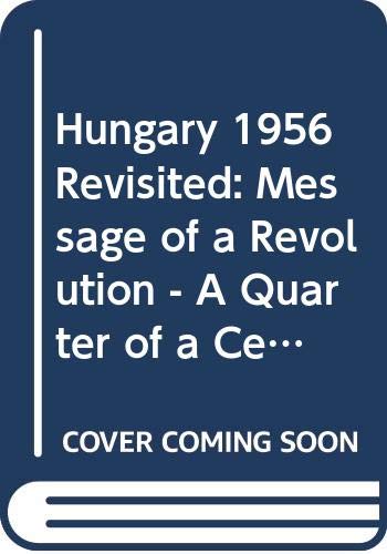 HUNGARY 1956 REVISITED : THE MESSAGE OF A REVOLUTION--A QUARTER OF A CENTURY AFTER