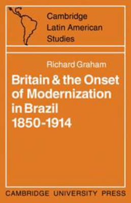 BRITAIN AND THE ONSET OF MODERNIZATION IN BRAZIL 1850-1914.