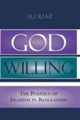 God willing : the politics of Islamism in Bangladesh