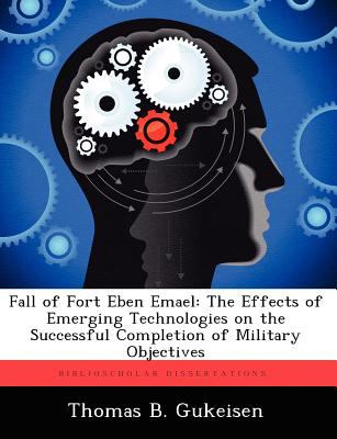 Fall of fort eben emael: the effects of emerging technologies on the successful completion of mlitary objectives : the effects of emerging technologies on the successful completion of