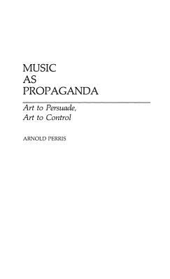 MUSIC AS PROPAGANDA : ART TO PERSUADE, ART TO CONTROL