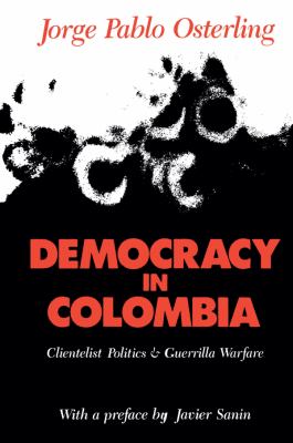 DEMOCRACY IN COLOMBIA : CLIENTELIST POLITICS AND GUERRILLA WARFARE