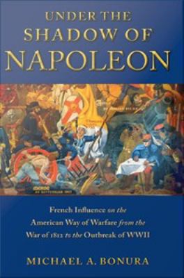 Under the shadow of Napoleon : French influence on the American way of warfare from the War of 1812 to the outbreak of WWII