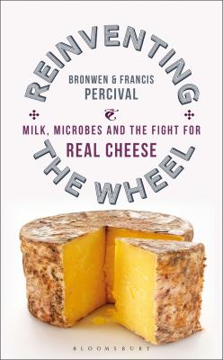 Reinventing the wheel : milk, microbes, and the fight for real cheese