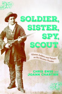 Soldier, sister, spy, scout : women soldiers and patriots on the Western frontier