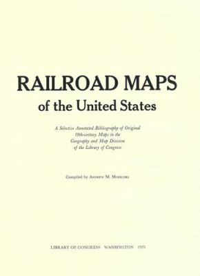 Railroad maps of the United States : a selective annotated bibliography of original 19th-century maps in the Geography and Map Division of the Library of Congress