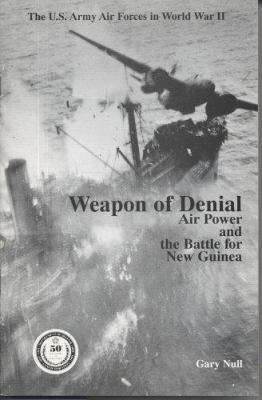 The U.S. Army Air Forces in World War II : weapon of denial : air power and the Battle for New Guinea