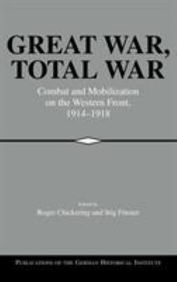 Great War, total war : combat and mobilization on the Western Front, 1914-1918