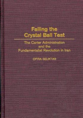 Failing the crystal ball test : the Carter administration and the fundamentalist revolution in Iran