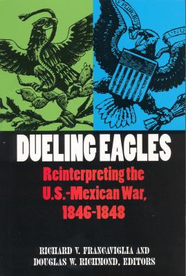 Dueling eagles : reinterpreting the U.S.-Mexican War, 1846-1848