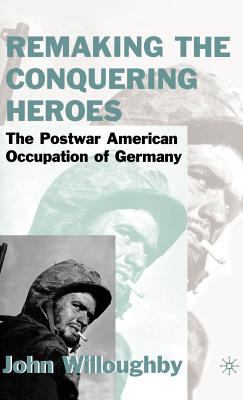 Remaking the conquering heroes : the social and geopolitical impact of the post-war American occupation of Germany