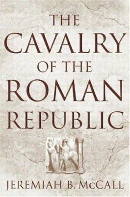 The cavalry of the Roman Republic : cavalry combat and elite reputations in the middle and late Republic