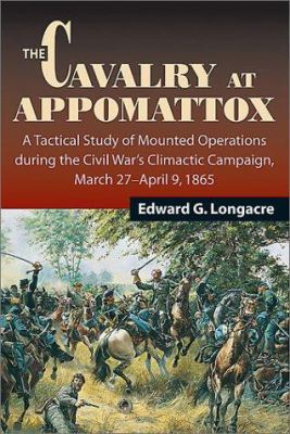 The cavalry at Appomattox : a tactical study of mounted operations during the Civil War's climactic campaign, March 27-April 9 1865