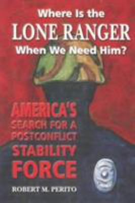 Where is the Lone Ranger when we need him? : America's search for a postconflict stability force