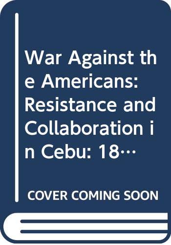 The war against the Americans : resistance and collaboration in Cebu, 1899-1906