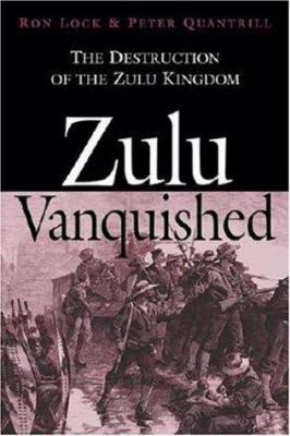 Zulu vanquished : the destruction of the Zulu kingdom