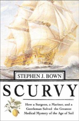 Scurvy : how a surgeon, a mariner, and a gentleman solved the greatest medical mystery of the age of sail