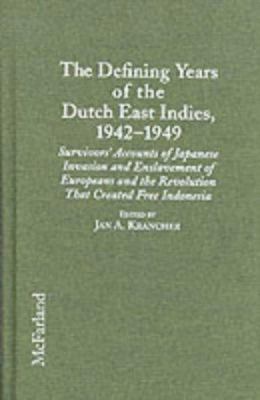 The defining years of the Dutch East Indies, 1942-1949 : survivors' accounts of Japanese invasion and enslavement of Europeans and the revolution that created free Indonesia