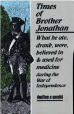 Times of Brother Jonathan : what he ate, drank, wore, believed in & used for medicine during the War of Independence