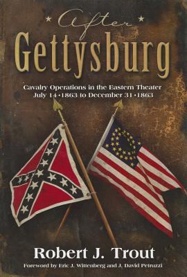 After Gettysburg: cavalry operations in the aster theater, July 14, 1863 to December 31, 1863/ Robert J Trougt; foreword by Eric J. Wittenberg and J. David Petruzzi.