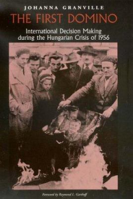The first domino : international decision making during the Hungarian crisis of 1956