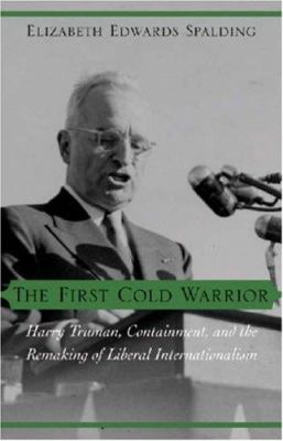 The first cold warrior : Harry Truman, containment, and the remaking of liberal internationalism
