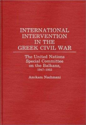 International intervention in the Greek civil war : the United Nations Special Committee on the Balkans, 1947-1952